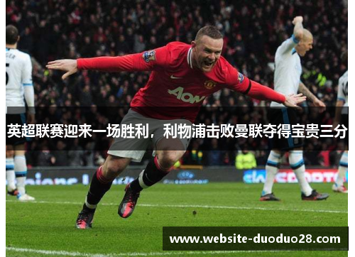 英超联赛迎来一场胜利，利物浦击败曼联夺得宝贵三分