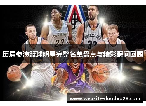 历届参演篮球明星完整名单盘点与精彩瞬间回顾