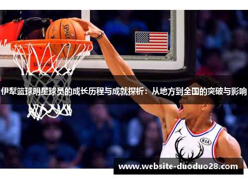 伊犁篮球明星球员的成长历程与成就探析：从地方到全国的突破与影响