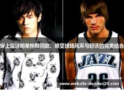 穿上篮球明星拖鞋同款，感受球场风采与舒适的完美结合