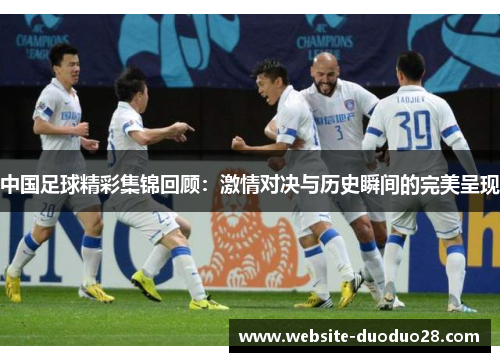 中国足球精彩集锦回顾：激情对决与历史瞬间的完美呈现
