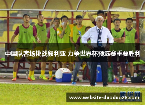 中国队客场挑战叙利亚 力争世界杯预选赛重要胜利